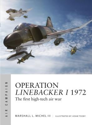 Operation Linebacker I 1972: The First High-Tech Air War by III, Marshall L. Michel