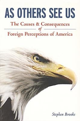 As Others See Us: The Causes and Consequences of Foreign Perceptions of America by Brooks, Stephen