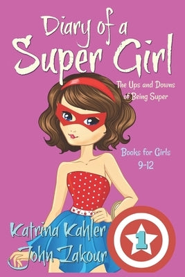 Diary of a SUPER GIRL - Book 1 - The Ups and Downs of Being Super: Books for Girls 9-12 by Zakour, John