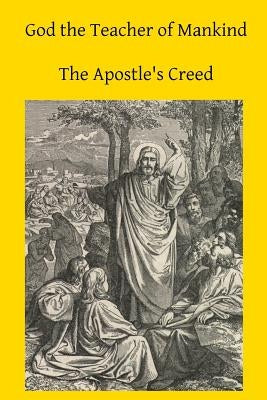 God the Teacher of Mankind: A Plain, Comprehensive Explanation of Christian Doctrine The Apostle's Creed by Hermenegild Tosf, Brother