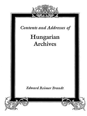 Contents and Addresses of Hungarian Archives by Brandt, Edward Reimer