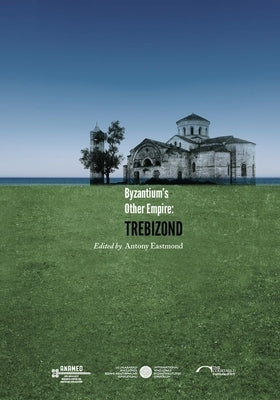 Byzantium's Other Empire: Trebizond by Eastmond, Antony