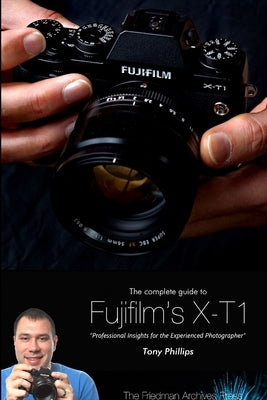 The Complete Guide to Fujifilm's X-T1 Camera (B&W Edition) by Phillips, Tony