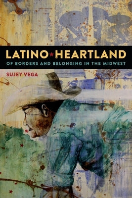 Latino Heartland: Of Borders and Belonging in the Midwest by Vega, Sujey