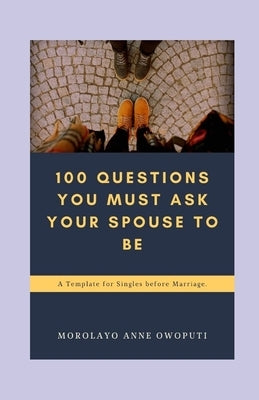 100 Questions You Must Ask Your Spouse To Be: A Template for Singles before Marriage by Owoputi, Morolayo Anne