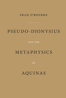Pseudo-Dionysius and the Metaphysics of Aquinas by O'Rourke, Fran