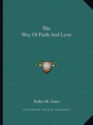 The Way of Faith and Love by Jones, Rufus M.