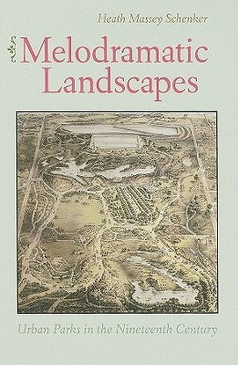 Melodramatic Landscapes: Urban Parks in the Nineteenth Century by Schenker, Heath