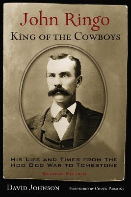 John Ringo, King of the Cowboys: His Life and Times from the Hoo Doo War to Tombstone, Second Edition by Johnson, David