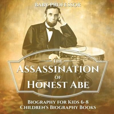 The Assassination of Honest Abe - Biography for Kids 6-8 Children's Biography Books by Baby Professor