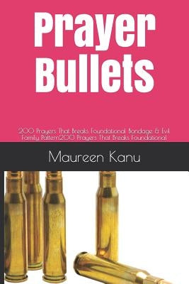 Prayer Bullets: 200 Prayers That Breaks Foundational Bondage & Evil Family Pattern by Kanu, Maureen