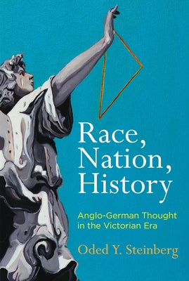 Race, Nation, History: Anglo-German Thought in the Victorian Era by Steinberg, Oded Y.