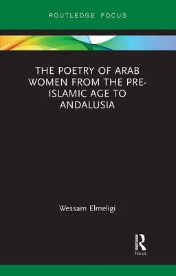 The Poetry of Arab Women from the Pre-Islamic Age to Andalusia by Elmeligi, Wessam
