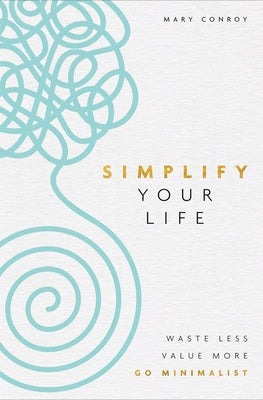 Simplify Your Life: Waste Less, Value More, Go Minimalist by Conroy, Mary