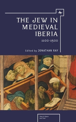 The Jew in Medieval Iberia: 1100-1500 by Ray, Jonathan