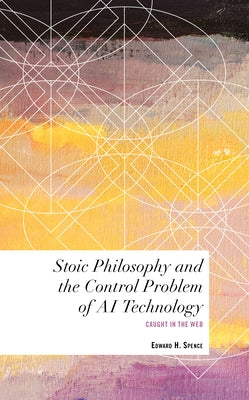 Stoic Philosophy and the Control Problem of AI Technology: Caught in the Web by Spence, Edward H.