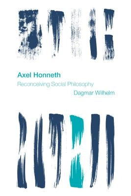 Axel Honneth: Reconceiving Social Philosophy by Wilhelm, Dagmar
