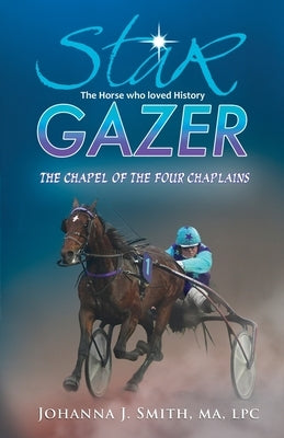 Star Gazer the Horse Who Loved History: The Chapel of the Four Chaplains by Smith, Johanna J.
