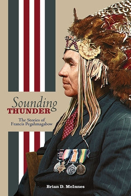 Sounding Thunder: The Stories of Francis Pegahmagabow by McInnes, Brian D.