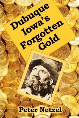 Dubuque Iowa's Forgotten Gold by Netzel, Peter