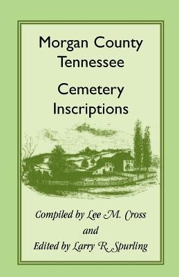 Morgan County, Tennessee Cemetery Inscriptions by Cross, Lee M.