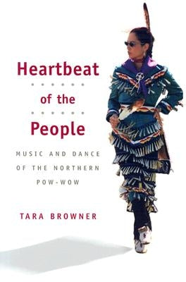 Heartbeat of the People: Music and Dance of the Northern Pow-wow by Browner, Tara
