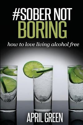 #Sober Not Boring: How to love living alcohol free by Green, April