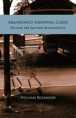 Abandoned Shopping Carts: Personal and Spiritual Responsibility by Bezanson, William