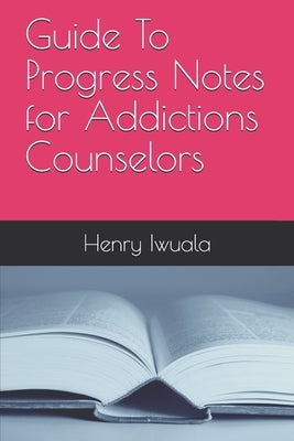 Guide To Progress Notes for Addictions Counselors by Iwuala, Henry