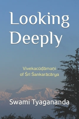 Looking Deeply: Vivekacūḍāmaṇi of Śrī Śaṅkarācārya by Tyagananda, Swami