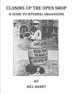 Closing Up The Open Shop: A Guide to Internal Organizing by Barry, Bill
