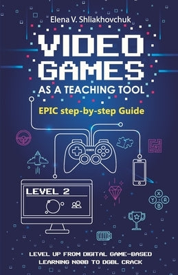 Video Games as a Teaching Tool. Epic step-by-step Guide by Shliakhovchuk, Elena V.