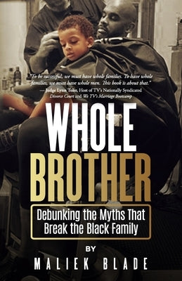 Whole Brother: Debunking the Myths That Break the Black Family by Blade, Maliek