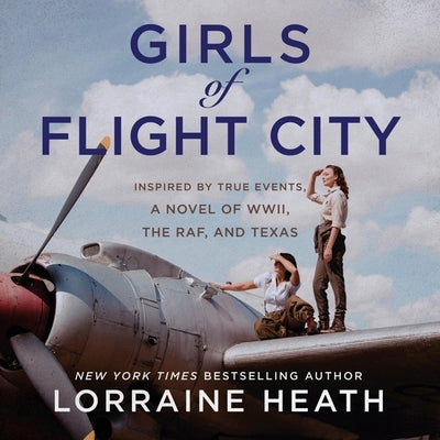 Girls of Flight City: Inspired by True Events, a Novel of Wwii, the Royal Air Force, and Texas by Heath, Lorraine