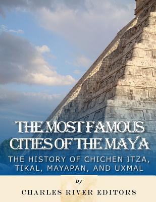 The Most Famous Cities of the Maya: The History of Chichén Itzá, Tikal, Mayapán, and Uxmal by Harasta, Jesse