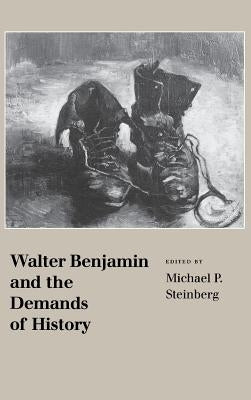 Walter Benjamin and the Demands of History by Steinberg, Michael P.