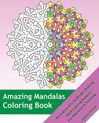 Amazing Mandalas Coloring Book: Decorative Arts 50 Designs Drawing, Adult Coloring Patterns, Mandalas Patterns For Education & Teaching by Hinson, James