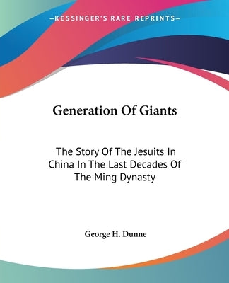 Generation Of Giants: The Story Of The Jesuits In China In The Last Decades Of The Ming Dynasty by Dunne, George H.