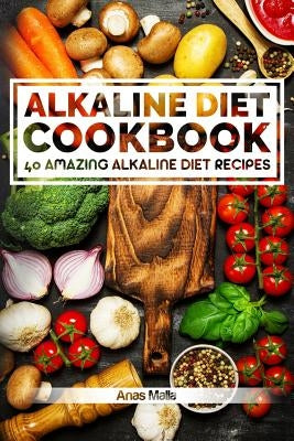Alkaline Diet Cookbook: Get The Health Benefits of Alkaline Diet & Balance Your Acidity Levels..: 40 Amazing Alkaline Diet Recipes by Malla, Anas