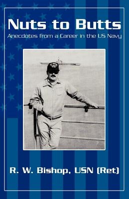 Nuts to Butts: Anecdotes from a Career in the US Navy by Bishop Usn (Ret), R. W.