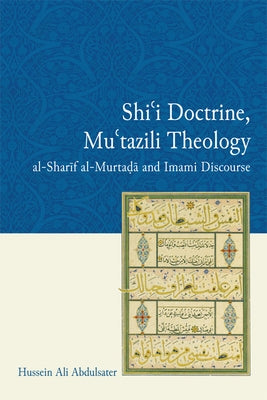Shi'i Doctrine, Mu'tazili Theology: Al-Sharif Al-Murtada and Imami Discourse by Abdulsater, Hussein Ali