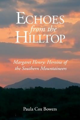 Echoes from the Hilltop: Margaret Henry--Heroine of the Southern Mountaineers by Cox Bowers, Paula