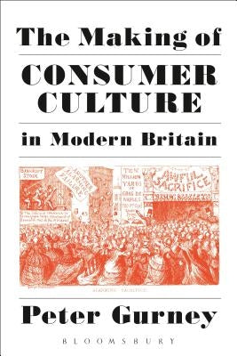 The Making of Consumer Culture in Modern Britain by Gurney, Peter