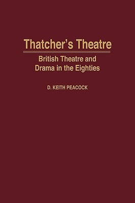 Thatcher's Theatre: British Theatre and Drama in the Eighties by Peacock, D. Keith