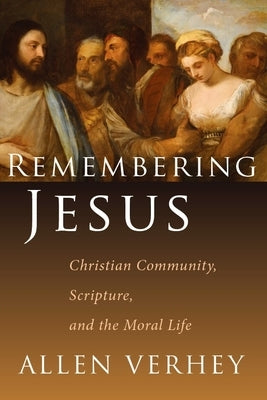 Remembering Jesus: Christian Community, Scripture, and the Moral Life by Verhey, Allen