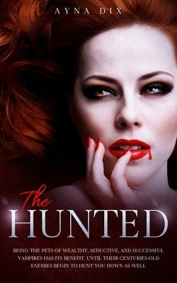 The Hunted: Being the pets of wealthy, seductive, and successful Vampires has its benefit. Until their centuries-old enemies begin by Dix, Ayna