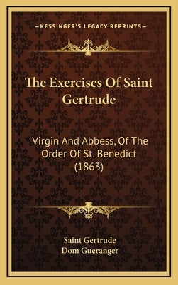 The Exercises Of Saint Gertrude: Virgin And Abbess, Of The Order Of St. Benedict (1863) by Gertrude, Saint