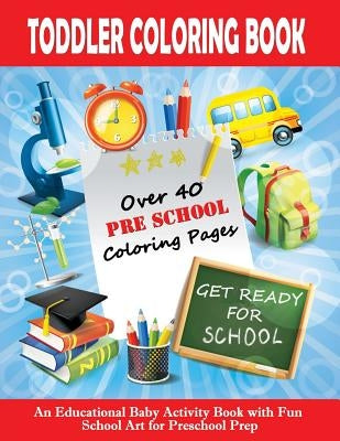 Toddler Coloring Book: Get Ready For School - An Educational Baby Activity Book with Fun School Art for Preschool Prep: Toddler Books for Chi by Toddlers, Good Books for