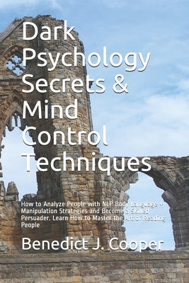Dark Psychology Secrets & Mind Control Techniques: How to Analyze People with NLP Body Language + Manipulation Strategies and Become a Skilled Persuad by Cooper, Benedict J.