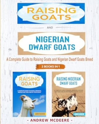 Raising Goats and Nigerian Dwarf Goats - 2 BOOKS IN 1 -: A complete Guide to Learn How to Raising Goats and Nigerian Dwarf Goats by McDeere, Andrew